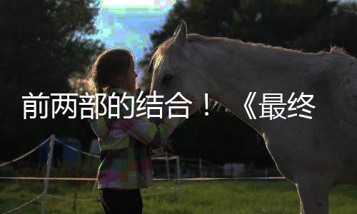 部的部将部第三的一想7规模最终幻重制版最大结合前两成为