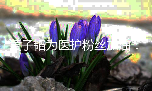 韬为黄子陪你们一助大加油机会家起帮医护有粉丝